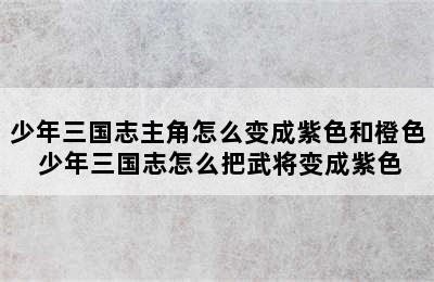 少年三国志主角怎么变成紫色和橙色 少年三国志怎么把武将变成紫色